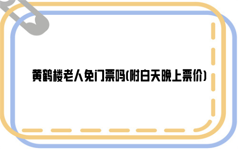 黄鹤楼老人免门票吗(附白天晚上票价)