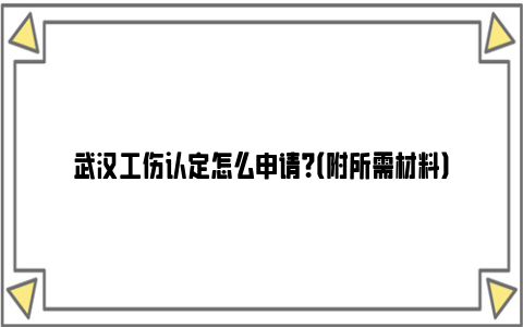 武汉工伤认定怎么申请？（附所需材料）