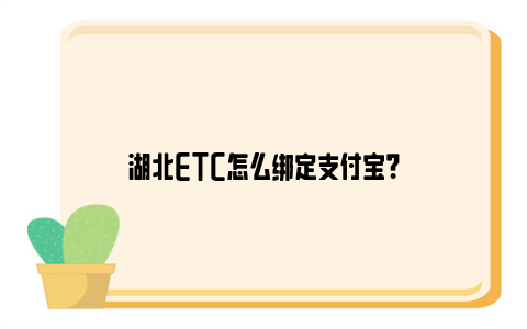 湖北ETC怎么绑定支付宝？