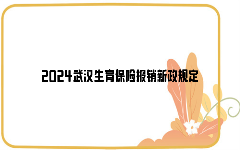 2024武汉生育保险报销新政规定