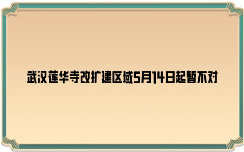 武汉莲华寺改扩建区域5月14日起暂不对外开放