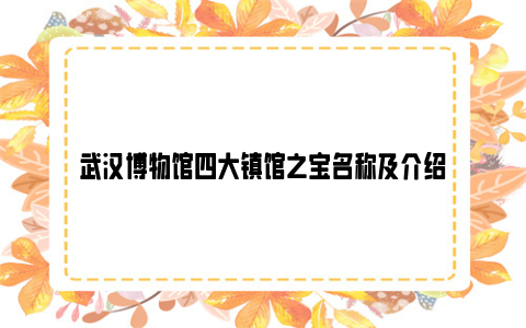 武汉博物馆四大镇馆之宝名称及介绍