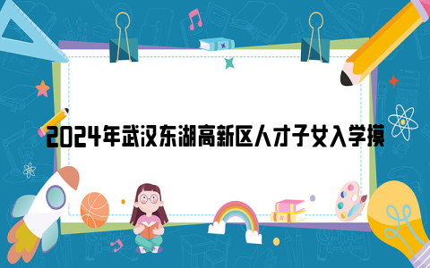 2024年武汉东湖高新区人才子女入学摸底登记平台及登记流程