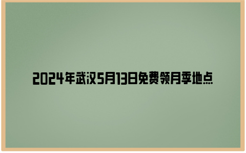 2024年武汉5月13日免费领月季地点+预约方式