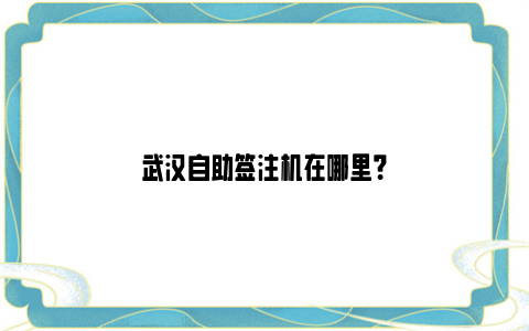 武汉自助签注机在哪里？