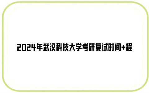 2024年武汉科技大学考研复试时间+程序+内容