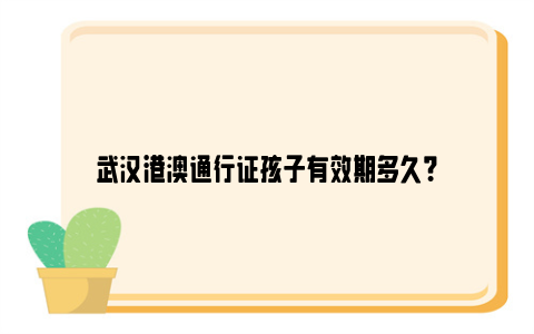 武汉港澳通行证孩子有效期多久？