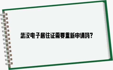 武汉电子居住证需要重新申请吗？