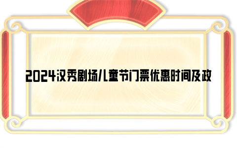 2024汉秀剧场儿童节门票优惠时间及政策