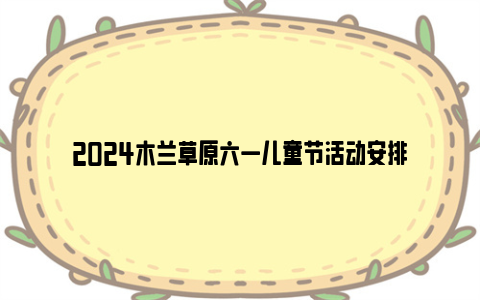 2024木兰草原六一儿童节活动安排