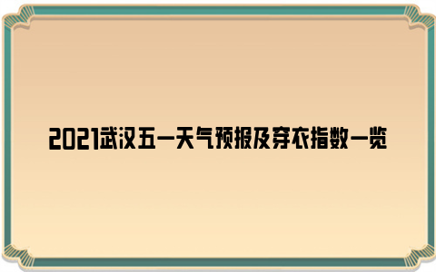 2021武汉五一天气预报及穿衣指数一览