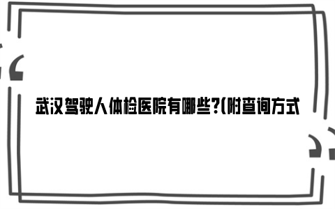 武汉驾驶人体检医院有哪些？（附查询方式）