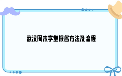 武汉周末学堂报名方法及流程