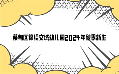 蔡甸区锦绣文城幼儿园2024年秋季新生登记通知