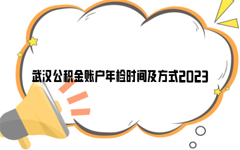 武汉公积金账户年检时间及方式2023