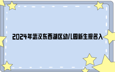 2024年武汉东西湖区幼儿园新生报名入园流程