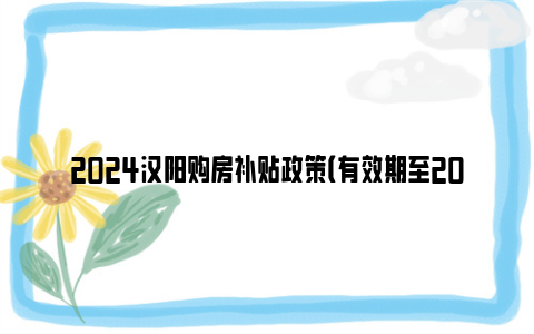 2024汉阳购房补贴政策（有效期至2024年12月31日）