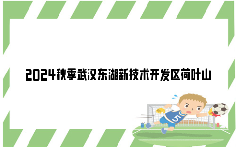 2024秋季武汉东湖新技术开发区荷叶山幼儿园招生公告