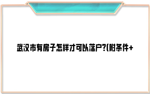 武汉市有房子怎样才可以落户？（附条件+材料）