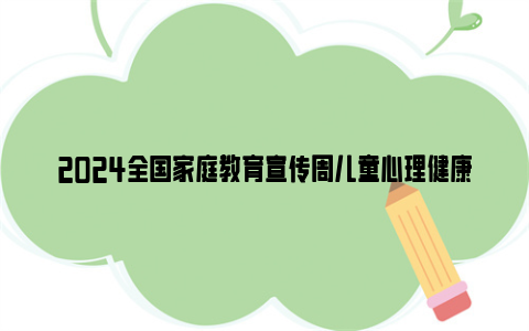 2024全国家庭教育宣传周儿童心理健康家长直播课观看入口（附回放）