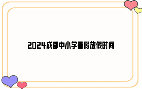 2024成都中小学暑假放假时间