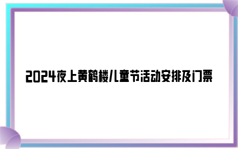 2024夜上黄鹤楼儿童节活动安排及门票价格