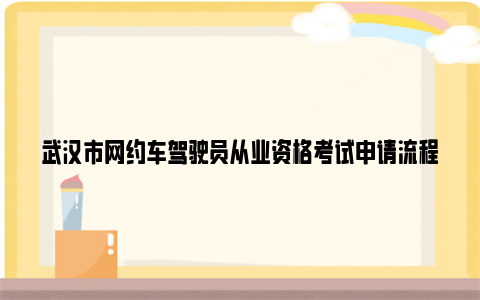 武汉市网约车驾驶员从业资格考试申请流程