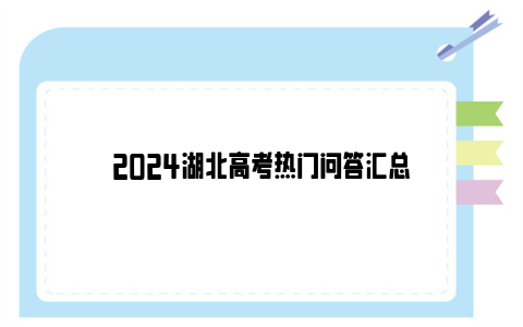 2024湖北高考热门问答汇总