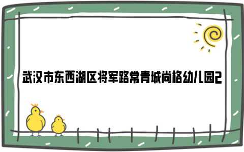 武汉市东西湖区将军路常青城尚格幼儿园2024年秋季招生公告