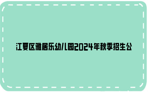 江夏区雅居乐幼儿园2024年秋季招生公告