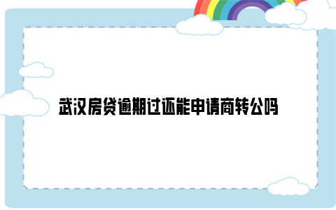 武汉房贷逾期过还能申请商转公吗