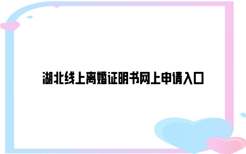 湖北线上离婚证明书网上申请入口