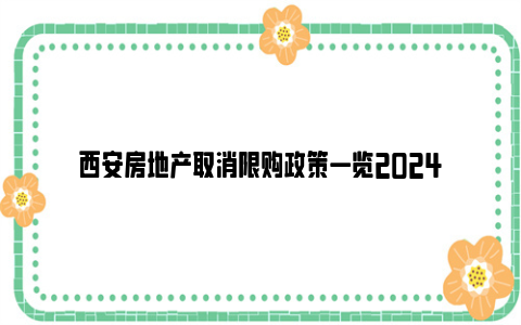 西安房地产取消限购政策一览2024