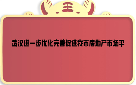 武汉进一步优化完善促进我市房地产市场平稳健康发展政策措施