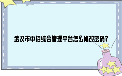 武汉市中招综合管理平台怎么修改密码？