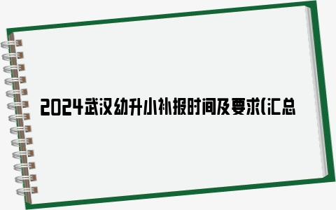 2024武汉幼升小补报时间及要求（汇总各区）