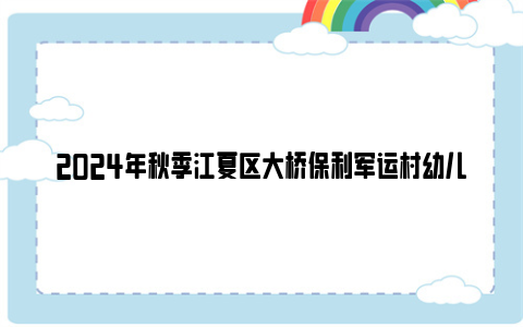 2024年秋季江夏区大桥保利军运村幼儿园招生摸底公告