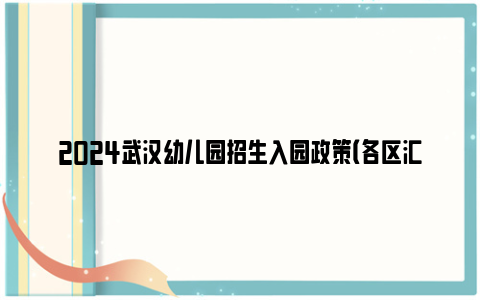 2024武汉幼儿园招生入园政策（各区汇总）