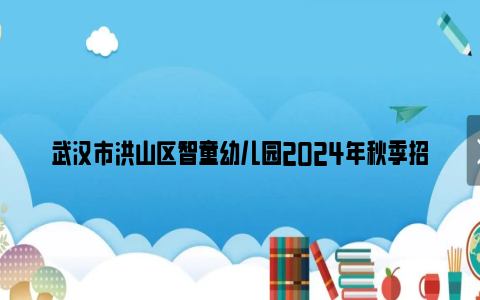 武汉市洪山区智童幼儿园2024年秋季招生开始