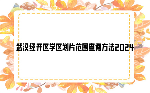 武汉经开区学区划片范围查询方法2024