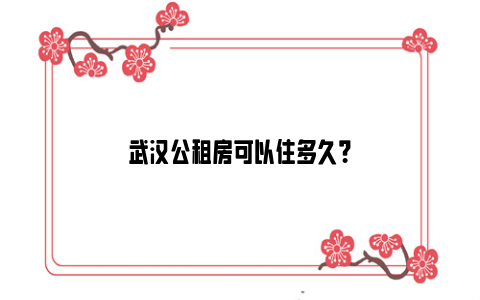 武汉公租房可以住多久？