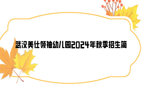 武汉美仕领袖幼儿园2024年秋季招生简章