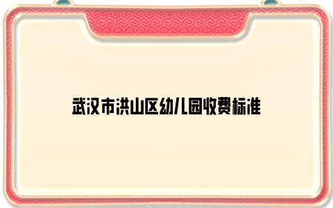 武汉市洪山区幼儿园收费标准