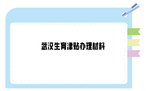 武汉生育津贴办理材料