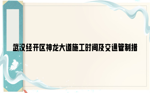 武汉经开区神龙大道施工时间及交通管制措施