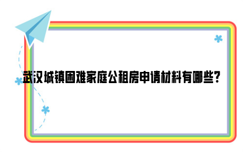 武汉城镇困难家庭公租房申请材料有哪些?