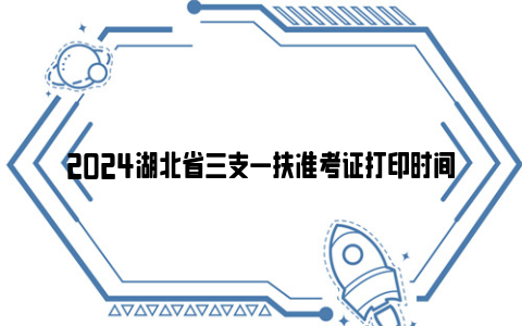 2024湖北省三支一扶准考证打印时间