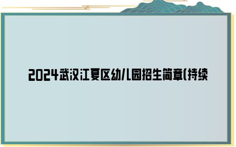 2024武汉江夏区幼儿园招生简章（持续更新中）