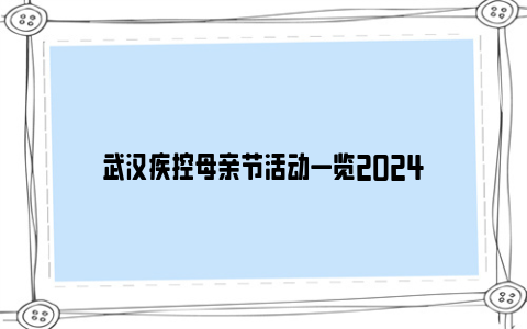 武汉疾控母亲节活动一览2024