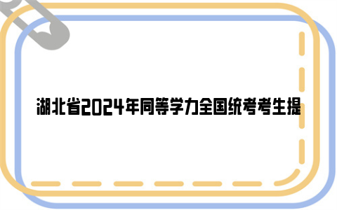 湖北省2024年同等学力全国统考考生提醒